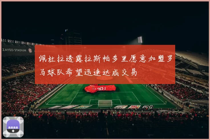 佩杜拉透露拉斯帕多里愿意加盟罗马球队希望迅速达成交易